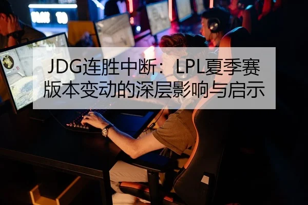 JDG连胜中断：LPL夏季赛版本变动的深层影响与启示