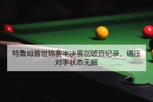 特鲁姆普世锦赛半决赛创破百纪录，碾压对手状态无解