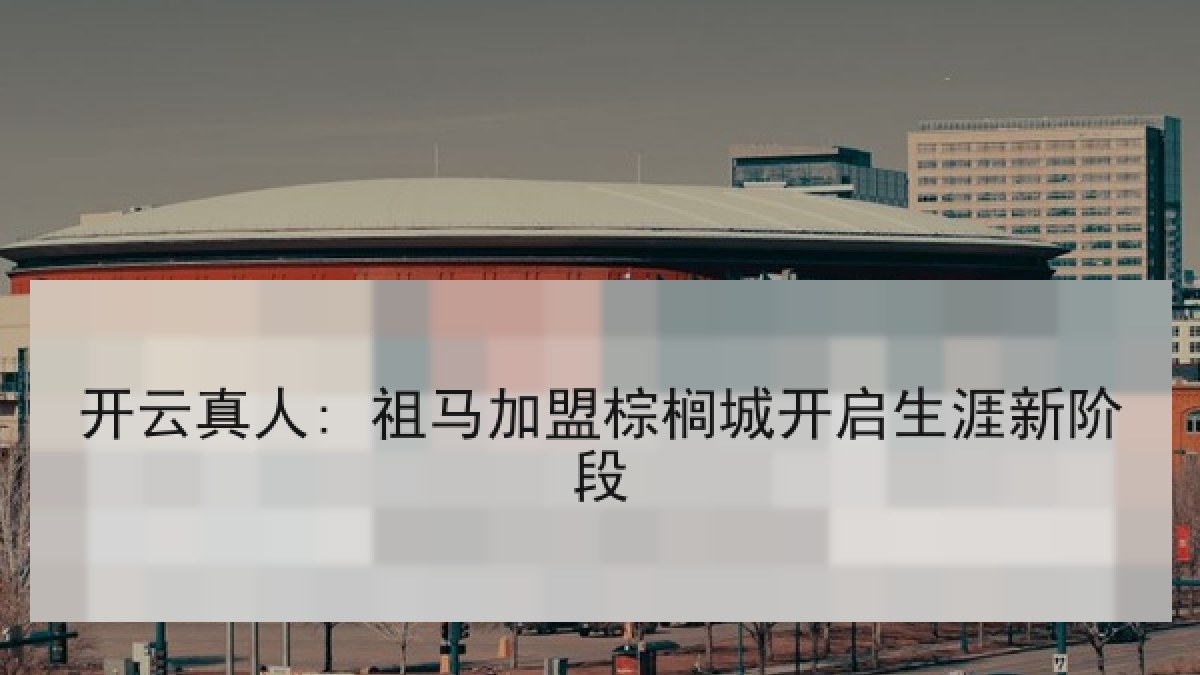 开云真人: 祖马加盟棕榈城开启生涯新阶段