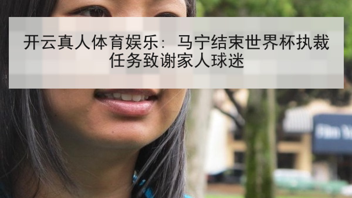 开云真人体育娱乐: 马宁结束世界杯执裁任务致谢家人球迷 开云真人体育娱乐: 马宁结束世界杯执裁任务致谢家人球迷