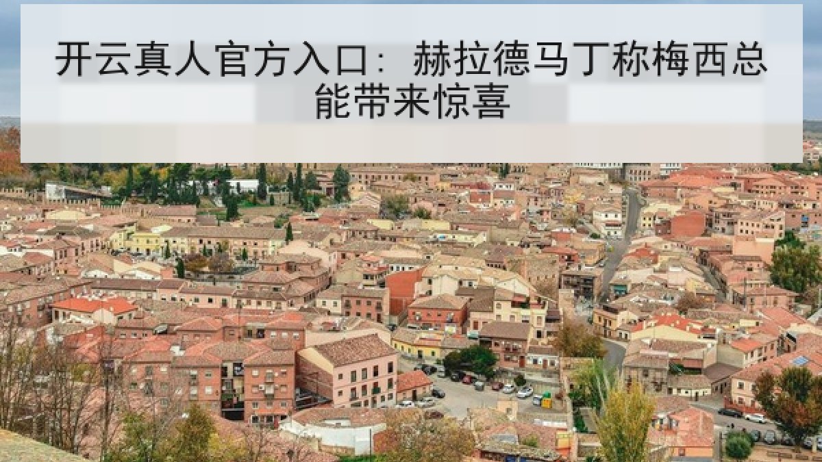 开云真人官方入口: 赫拉德马丁称梅西总能带来惊喜