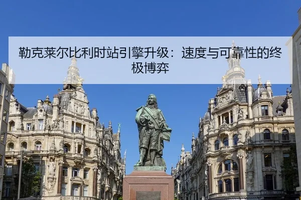 勒克莱尔比利时站引擎升级：速度与可靠性的终极博弈