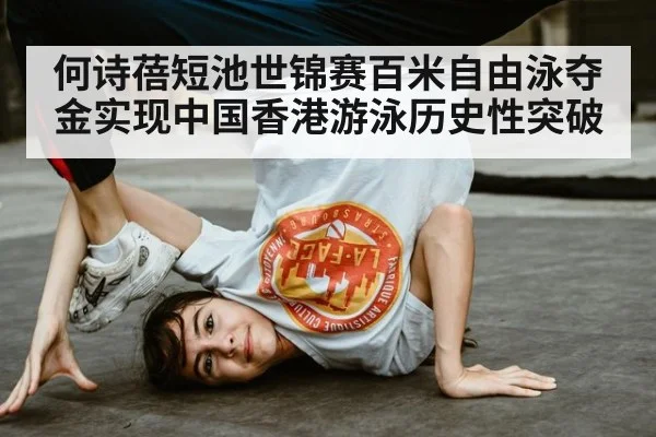 何诗蓓短池世锦赛百米自由泳夺金实现中国香港游泳历史性突破