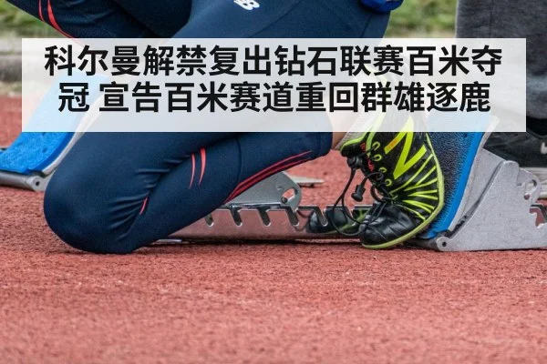 科尔曼解禁复出钻石联赛百米夺冠 宣告百米赛道重回群雄逐鹿