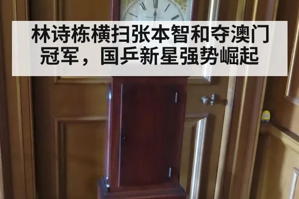 林诗栋横扫张本智和夺澳门冠军，国乒新星强势崛起