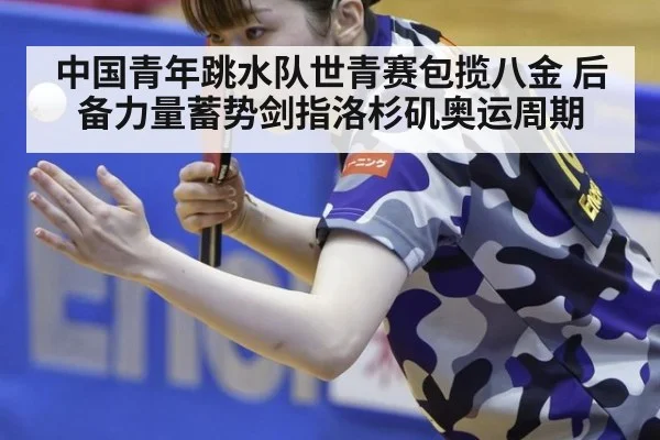 中国青年跳水队世青赛包揽八金 后备力量蓄势剑指洛杉矶奥运周期