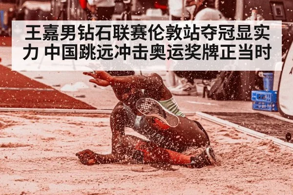 王嘉男钻石联赛伦敦站夺冠显实力 中国跳远冲击奥运奖牌正当时