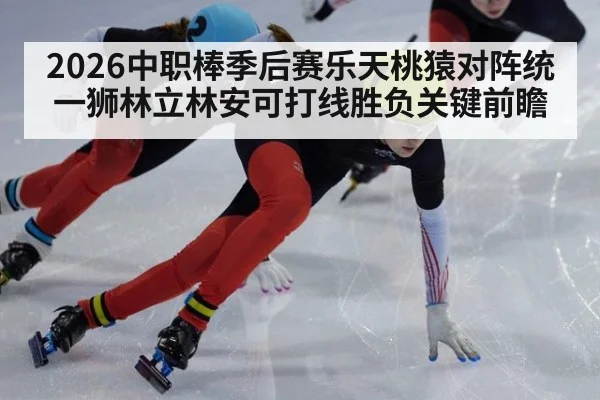 2026中职棒季后赛乐天桃猿对阵统一狮林立林安可打线胜负关键前瞻
