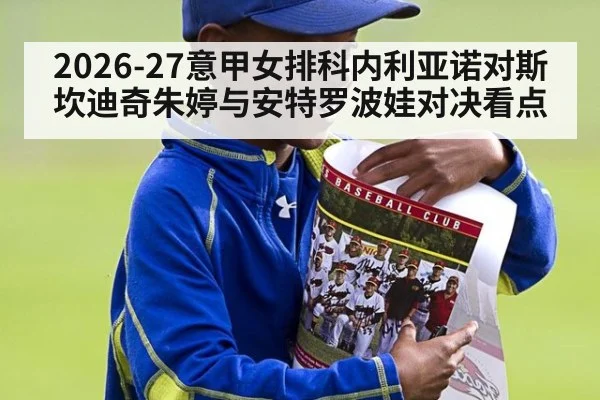 2026-27意甲女排科内利亚诺对斯坎迪奇朱婷与安特罗波娃对决看点